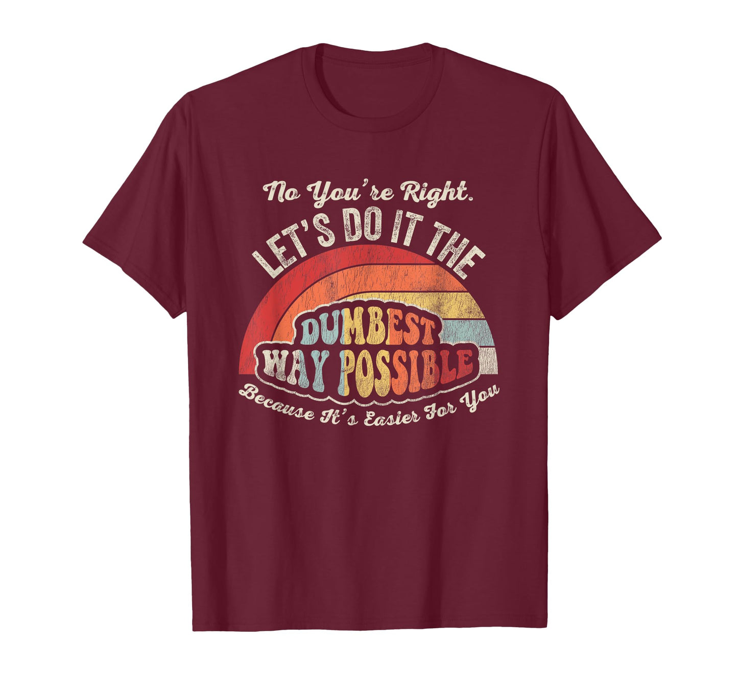 No You're Right Let's Do It The Dumbest Way Possible T-Shirt