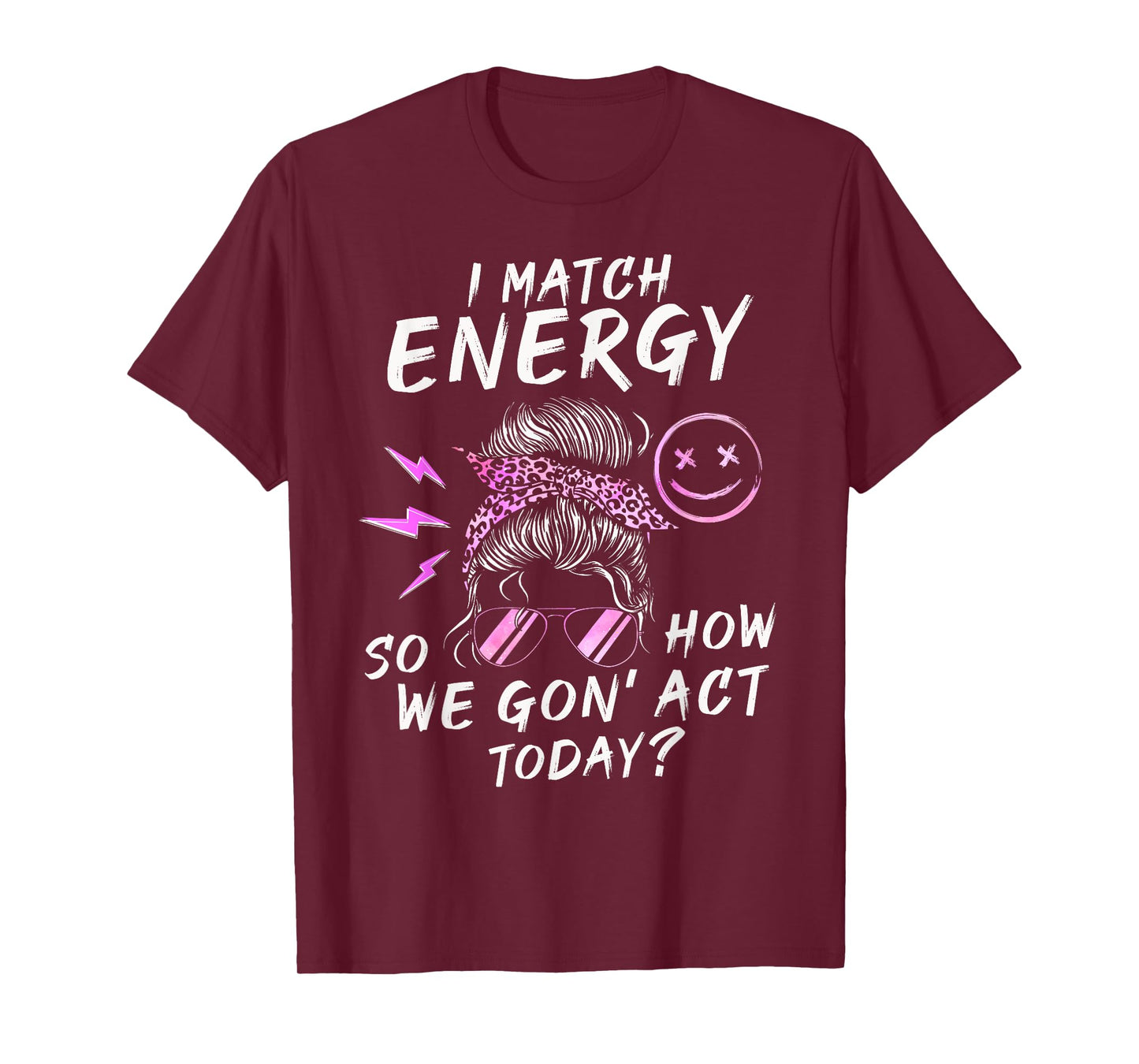 I Match Energy So How We Gon' Act Today Funny Sarcasm Quotes T-Shirt