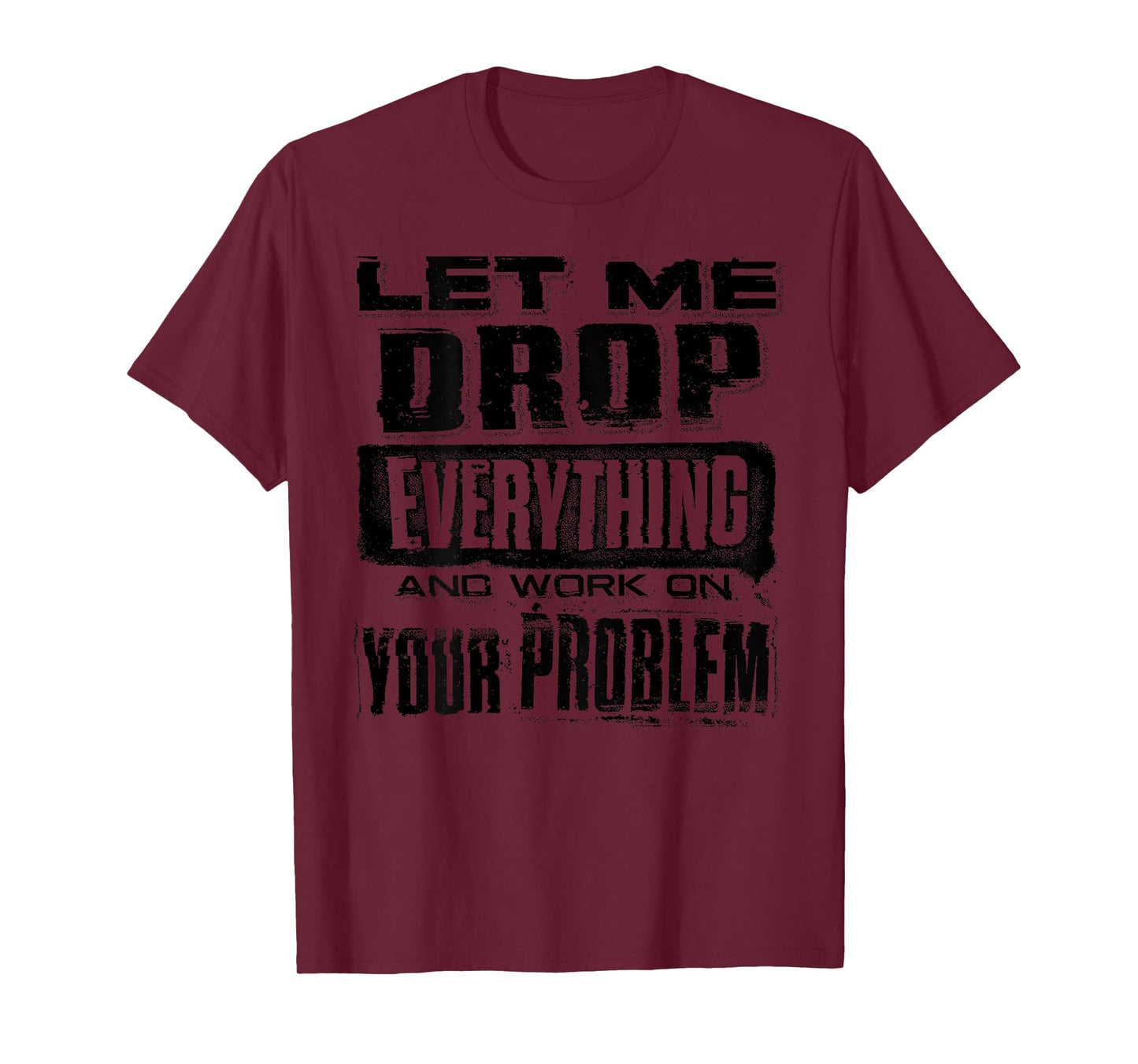 Let Me Drop Everything And Work On Your Problem Funny (BACK) T-Shirt