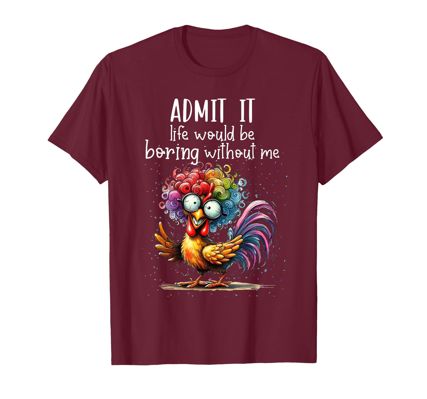 Admit it life would be boring without me funny chicken T-Shirt