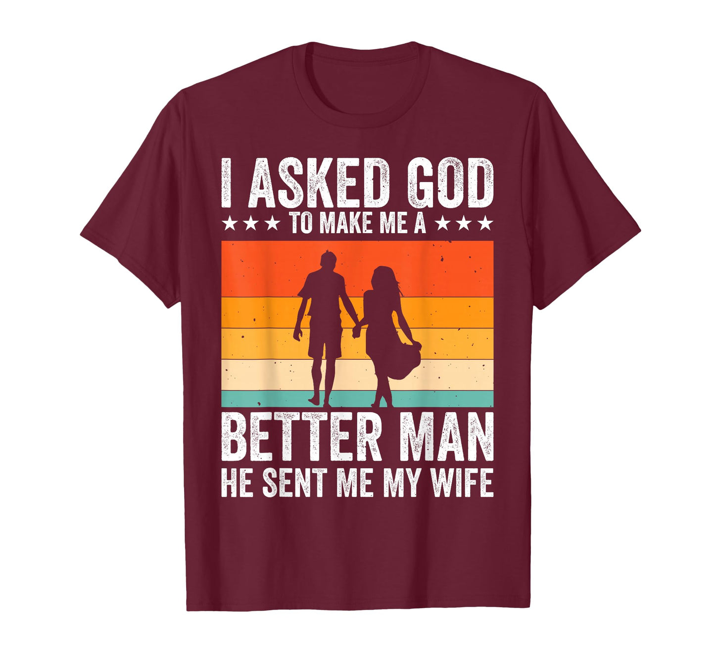 I Asked God To Make Me A Better Man He Sent Me My Wife T-Shirt