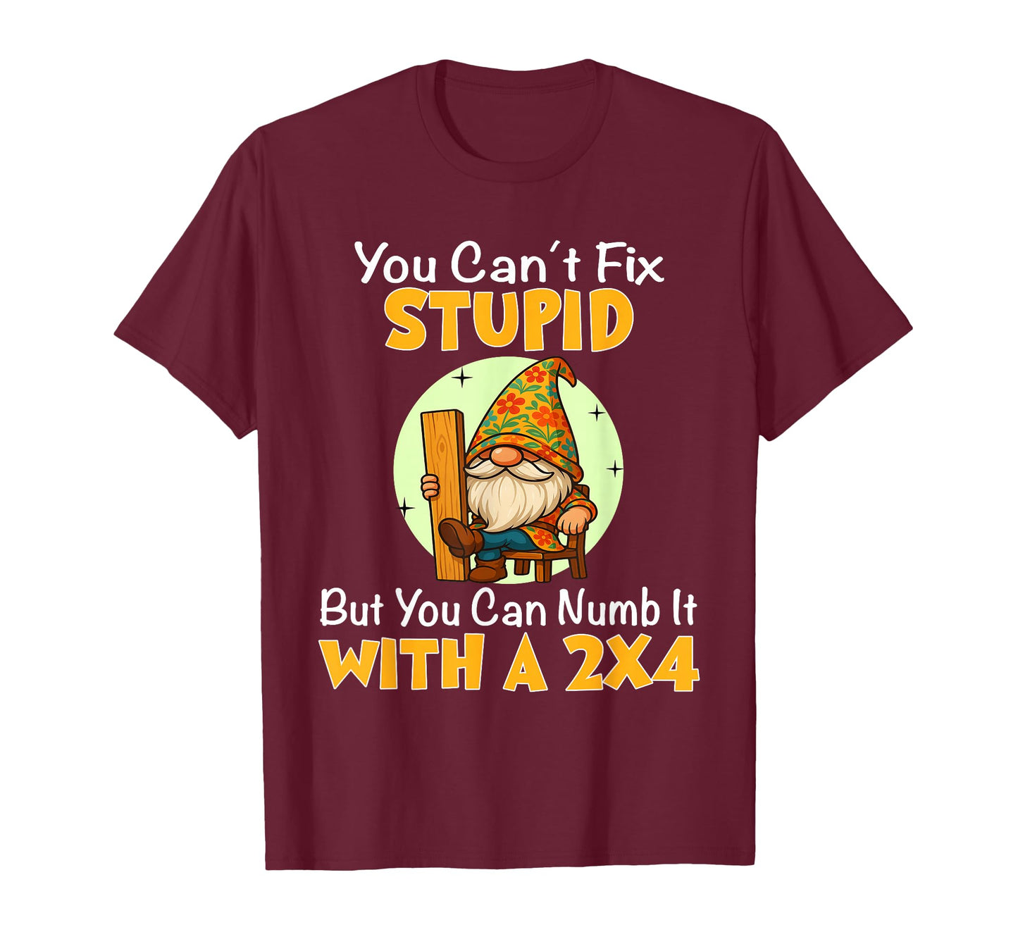 You Can't Fix Stupid But You Can Numb It with A 2x4 T-Shirt