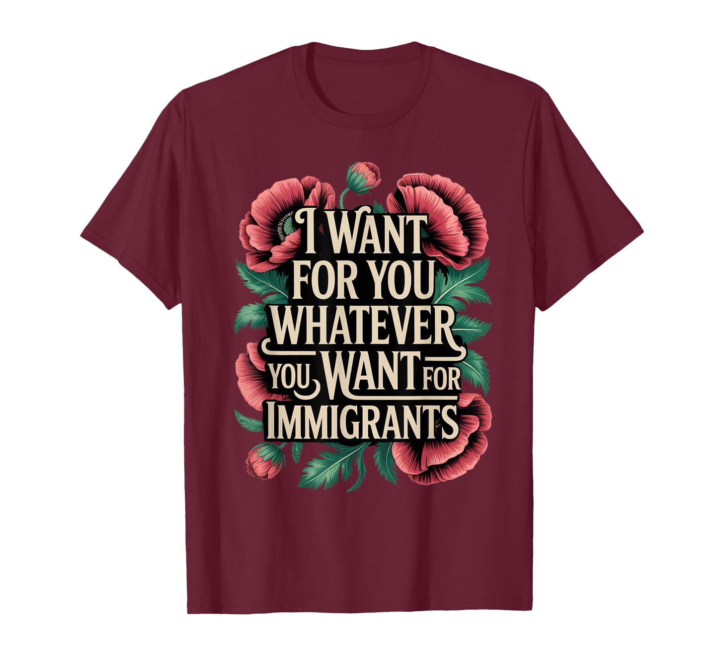I want for you whatever you want for immigrants floral T-Shirt
