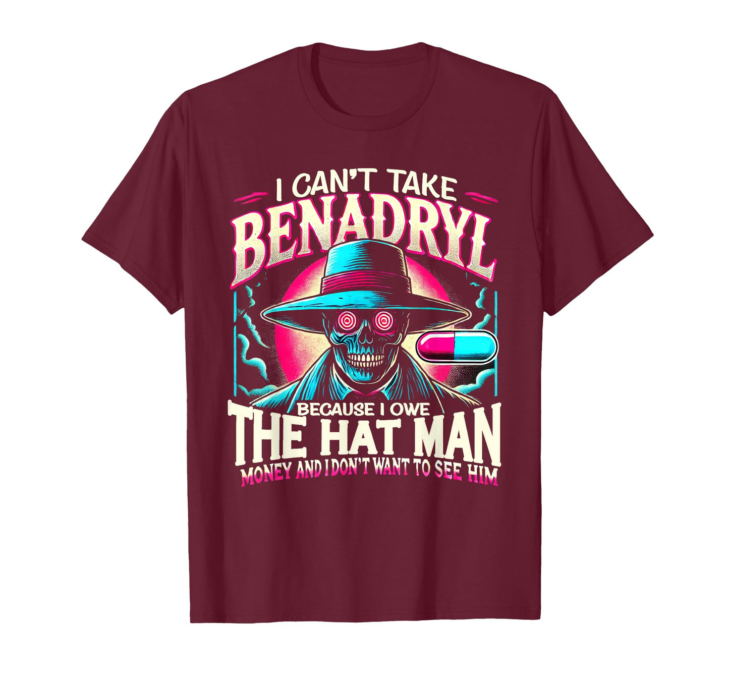 I Can't Take Benadryl Because I Owe The Hat Man Money T-Shirt