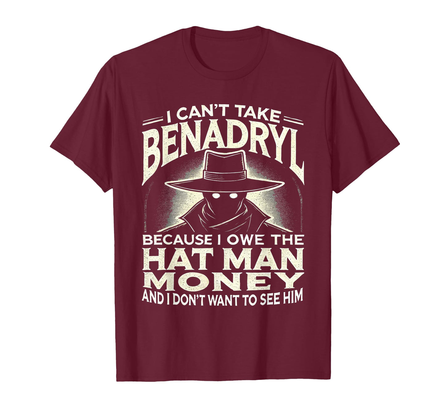 I Can't Take Benadryl Because I Owe The Hat Man Money T-Shirt