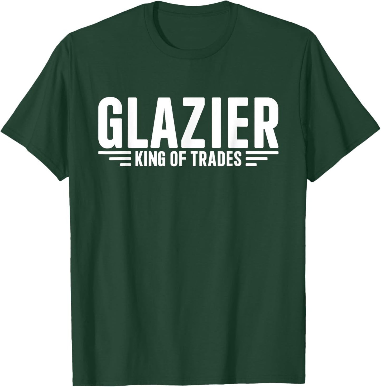 Glazier King Of Trades Funny Glazier T-Shirt - T-Shirt | Forest