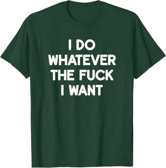 I Do Whatever The Fuck I Want, Funny, Jokes, Sarcastic T-Shirt - T-Shirt | Forest
