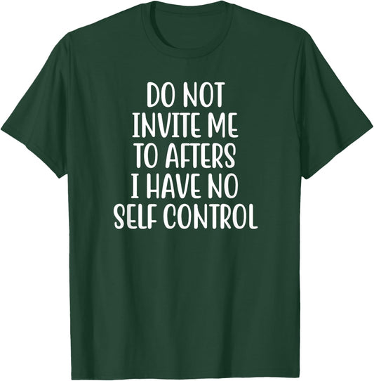 Do Not Invite Me To Afters I Have No Self Control T-Shirt - T-Shirt | Forest