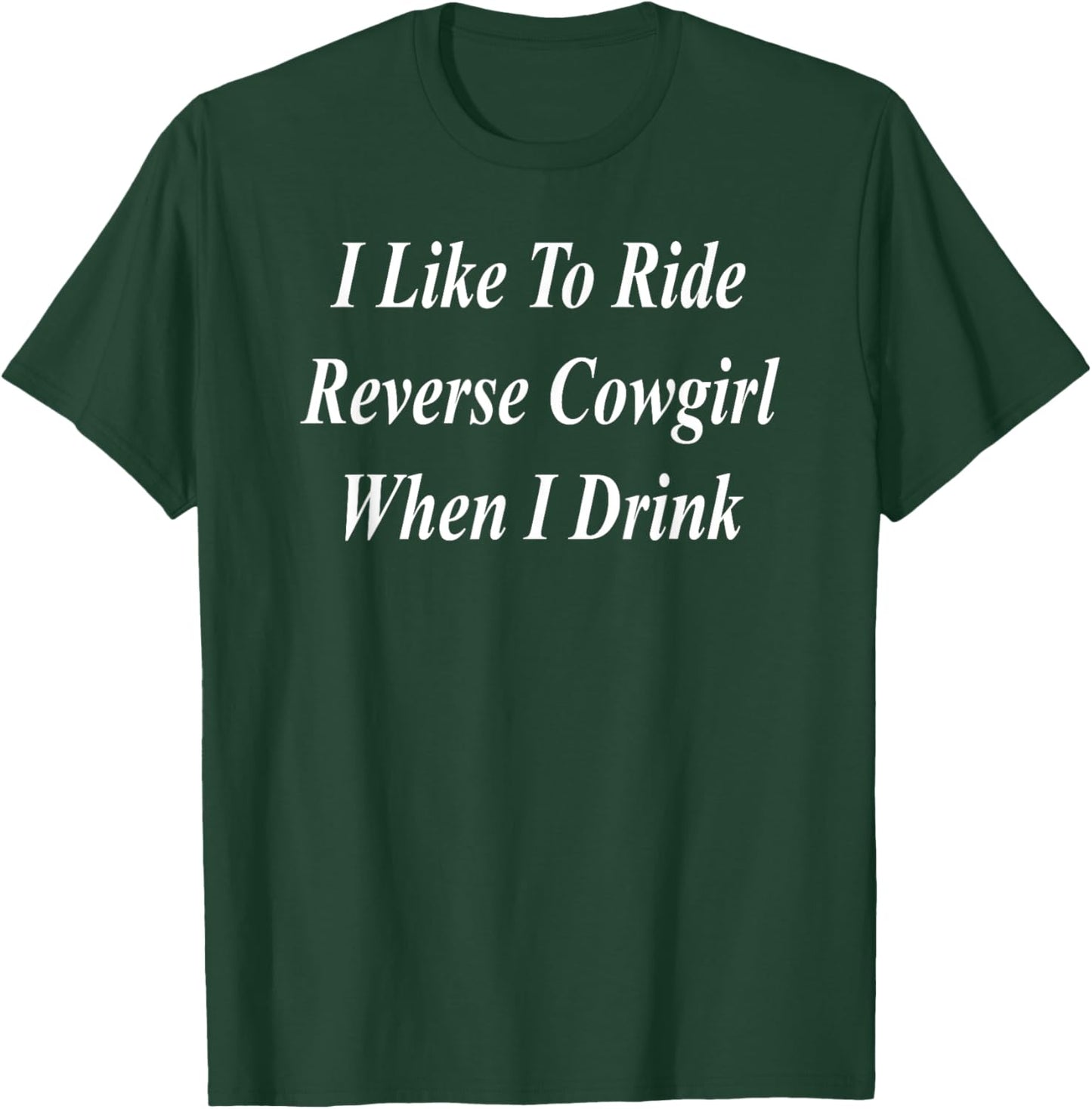 I Like To Ride Reverse Cowgirl When I Drink Funny Raunchy T-Shirt - T-Shirt | Forest