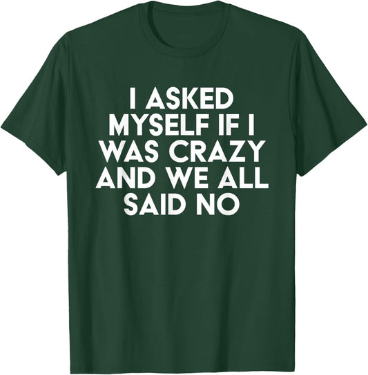 I Asked Myself If I Was Crazy And We All Said No Funny T-Shirt - T-Shirt | Forest