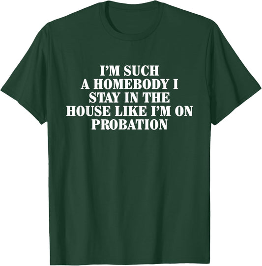 I'm Such Homebody I Stay In The House Like I'm On Probation T-Shirt - T-Shirt | Forest