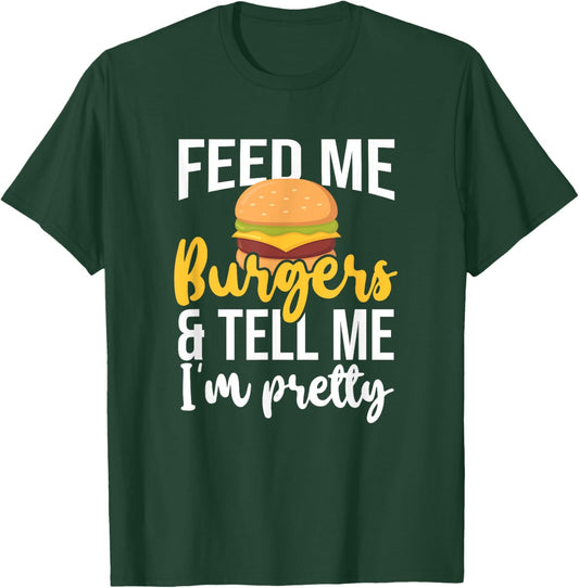 Feed Me Burgers And Tell Me I'm Pretty, Fast Food Lover T-Shirt - T-Shirt | Forest