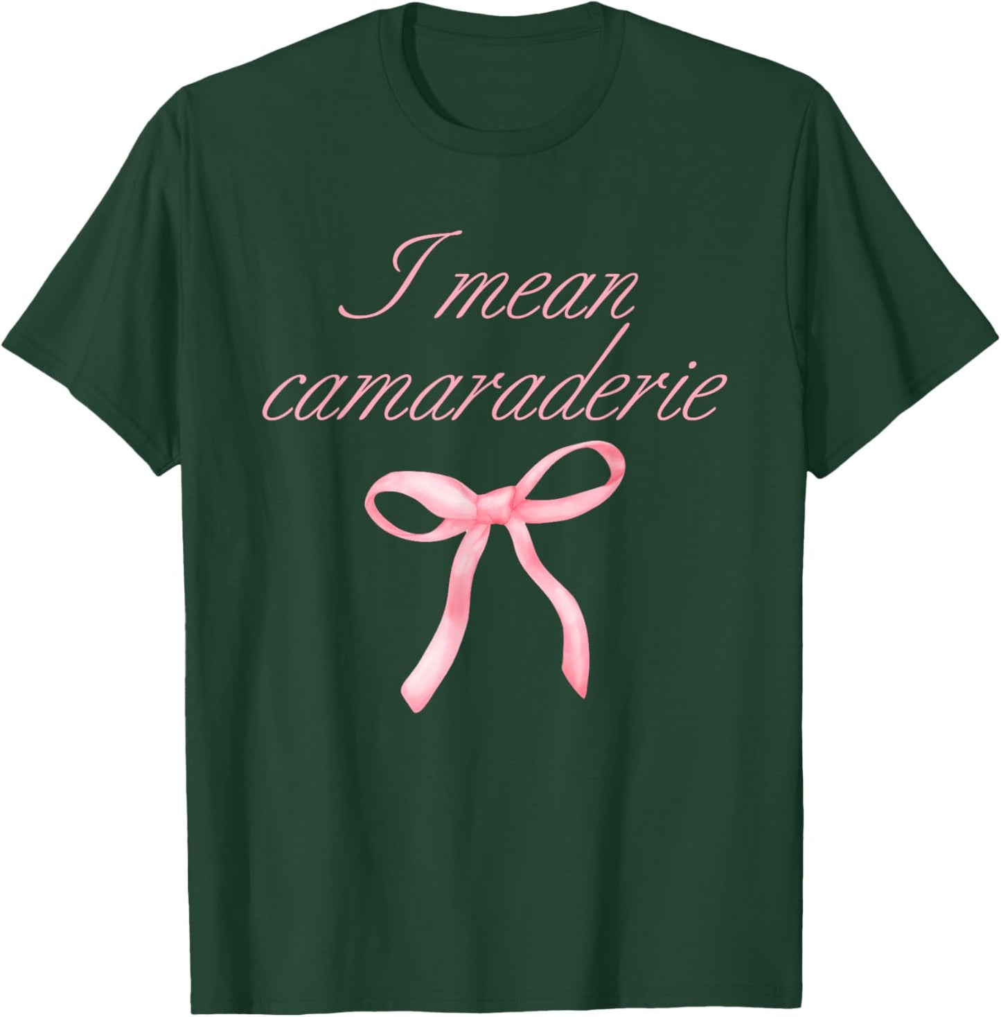 I Mean Camaraderie Funny Quote T-Shirt - T-Shirt | Forest
