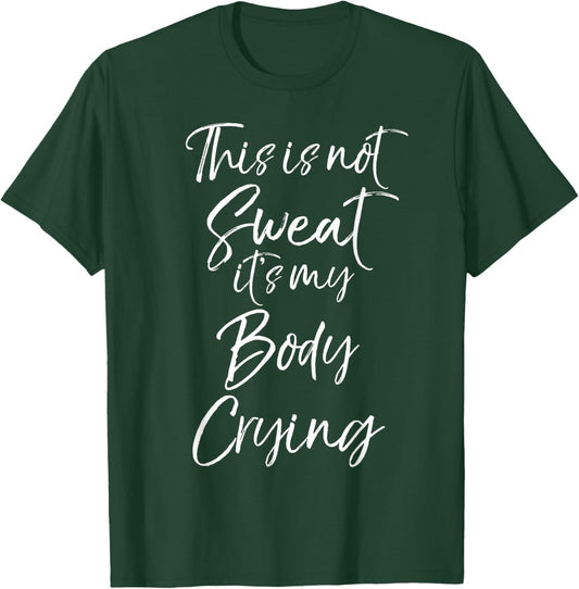 Funny Sweating Quote This is Not Sweat it's My Body Crying T-Shirt - T-Shirt | Forest