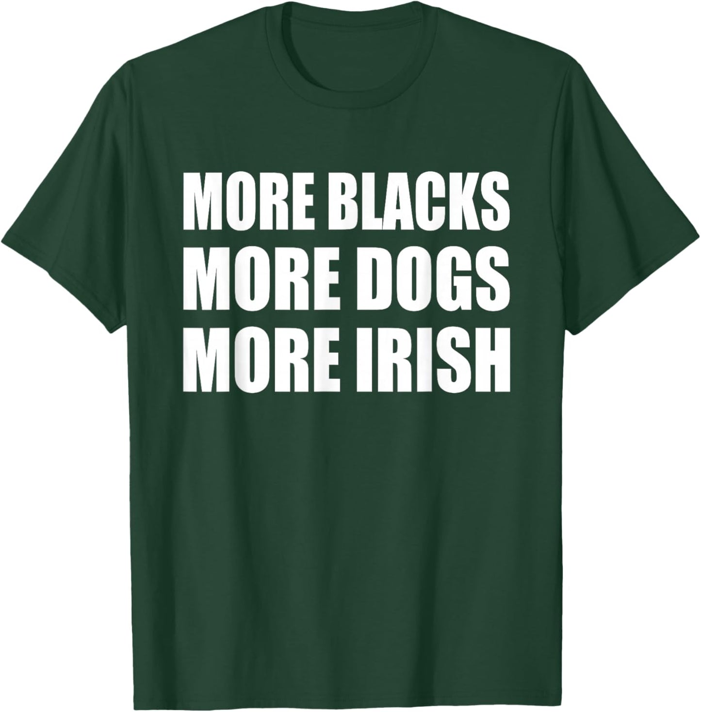 More Blacks More Dogs More Irish T-Shirt - T-Shirt | Forest