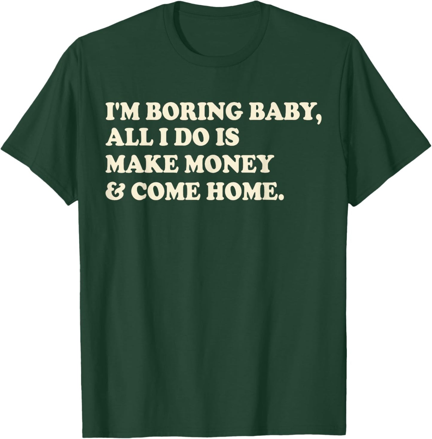 I'm Boring Baby All I Do Is Make Money And Come Home T-Shirt - T-Shirt | Forest