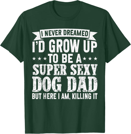I Never Dreamed I'd be a Super Sexy Dog Dad Fathers Day Women T-Shirt - T-Shirt | Forest