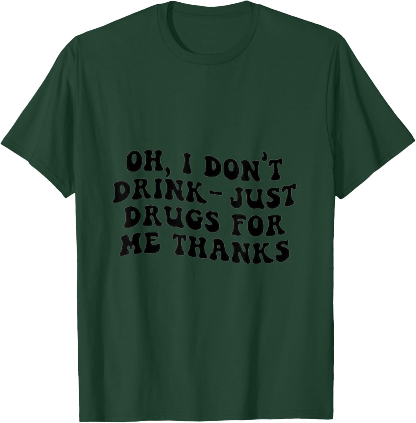 Oh I Don't Drink, Just Drugs For Me, Thanks T-Shirt - T-Shirt | Forest