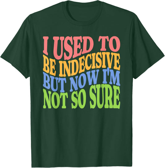 I Used To Be Indecisive But Now I'm Not So Sure FUNNY Joke T-Shirt - T-Shirt | Forest