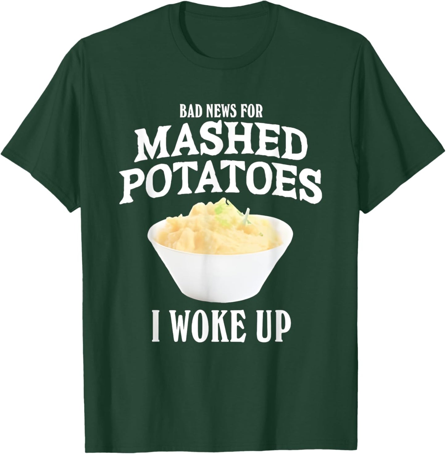 Bad News for Mashed Potatoes I Woke Up T-Shirt - T-Shirt | Forest