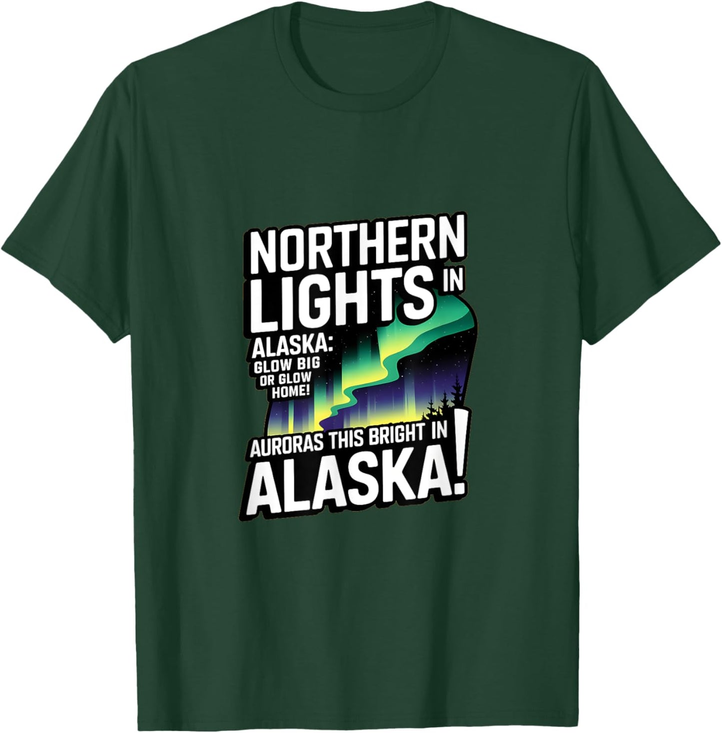 Glow Big Glow Home! Auroras this bright? Only in Alaska T-Shirt - T-Shirt | Forest