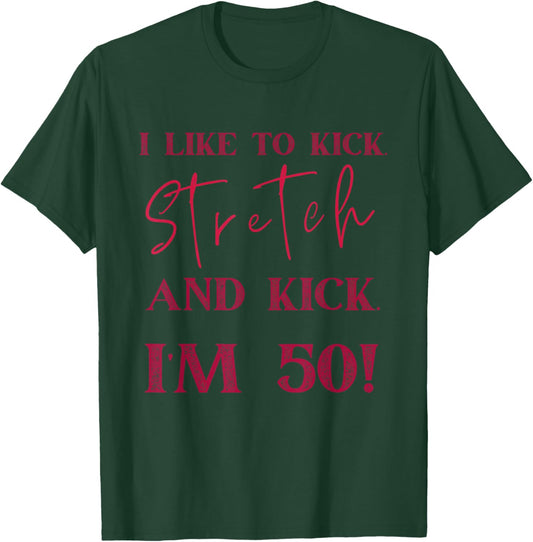 "I'm 50 and I Like to Kick, Stretch, and Kick" T-Shirt - T-Shirt | Forest