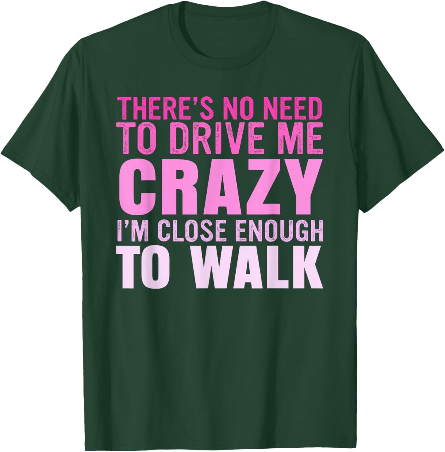 There's No Need To Drive Me Crazy I'm Close Enough To Walk T-Shirt - T-Shirt | Forest
