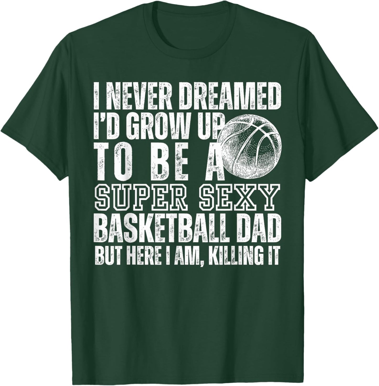 I Never Dreamed I'd Grow Up To Be A Sexy Basketball Dad Men T-Shirt - T-Shirt | Forest