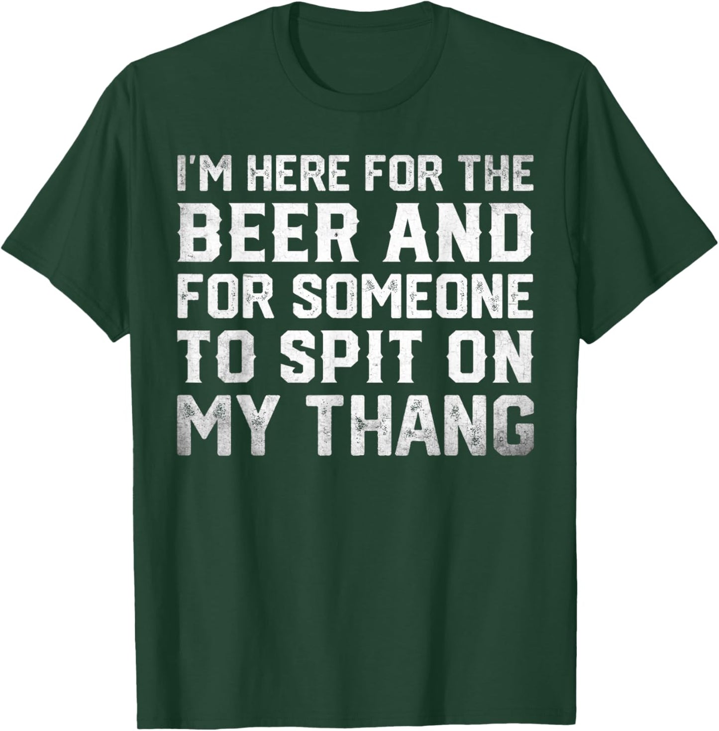 I'm Here For The Beer And For Someone To Spit Sexual T-Shirt - T-Shirt | Forest