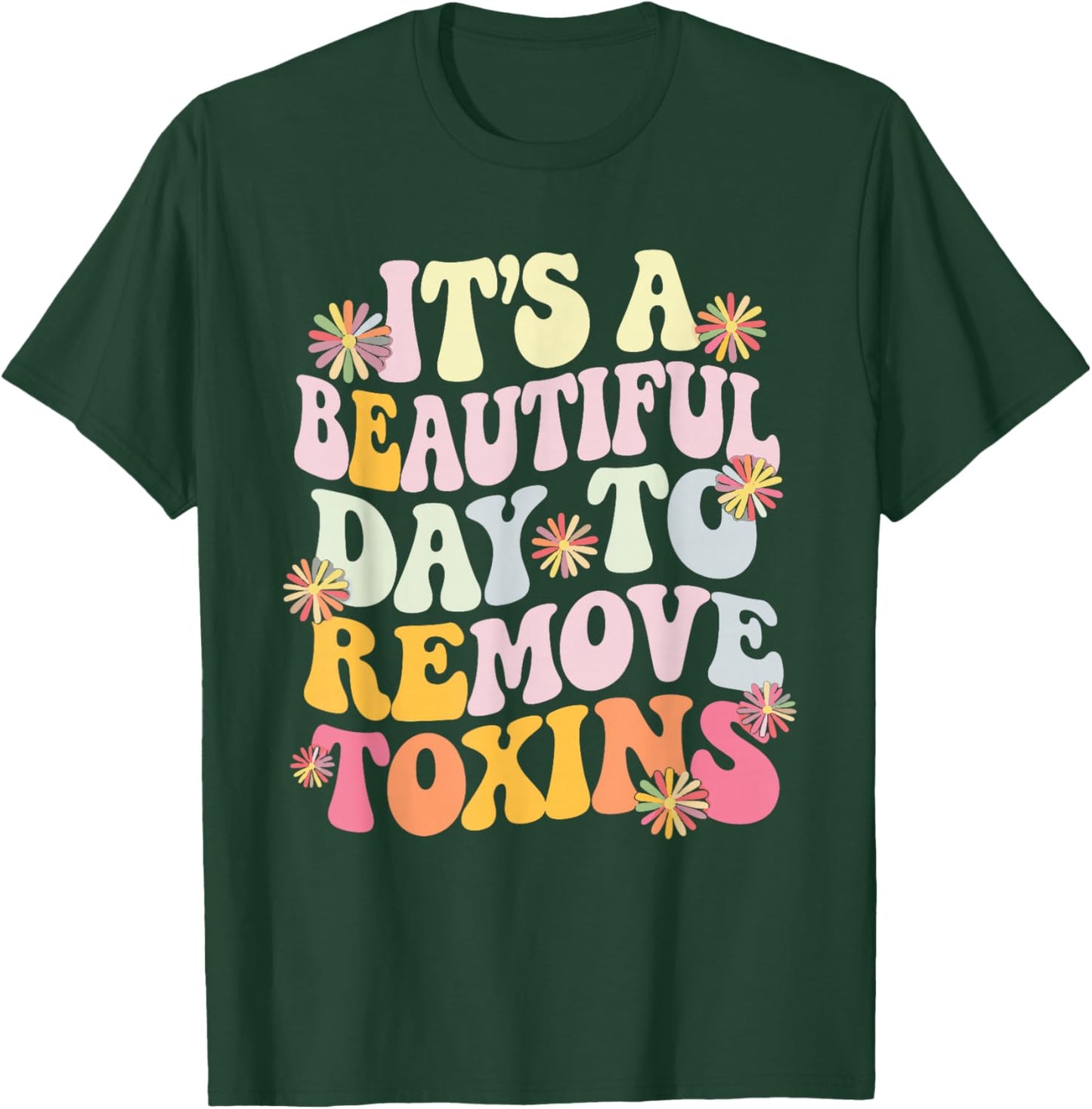It's A Beautiful Day To Remove Toxins T-Shirt - T-Shirt | Forest