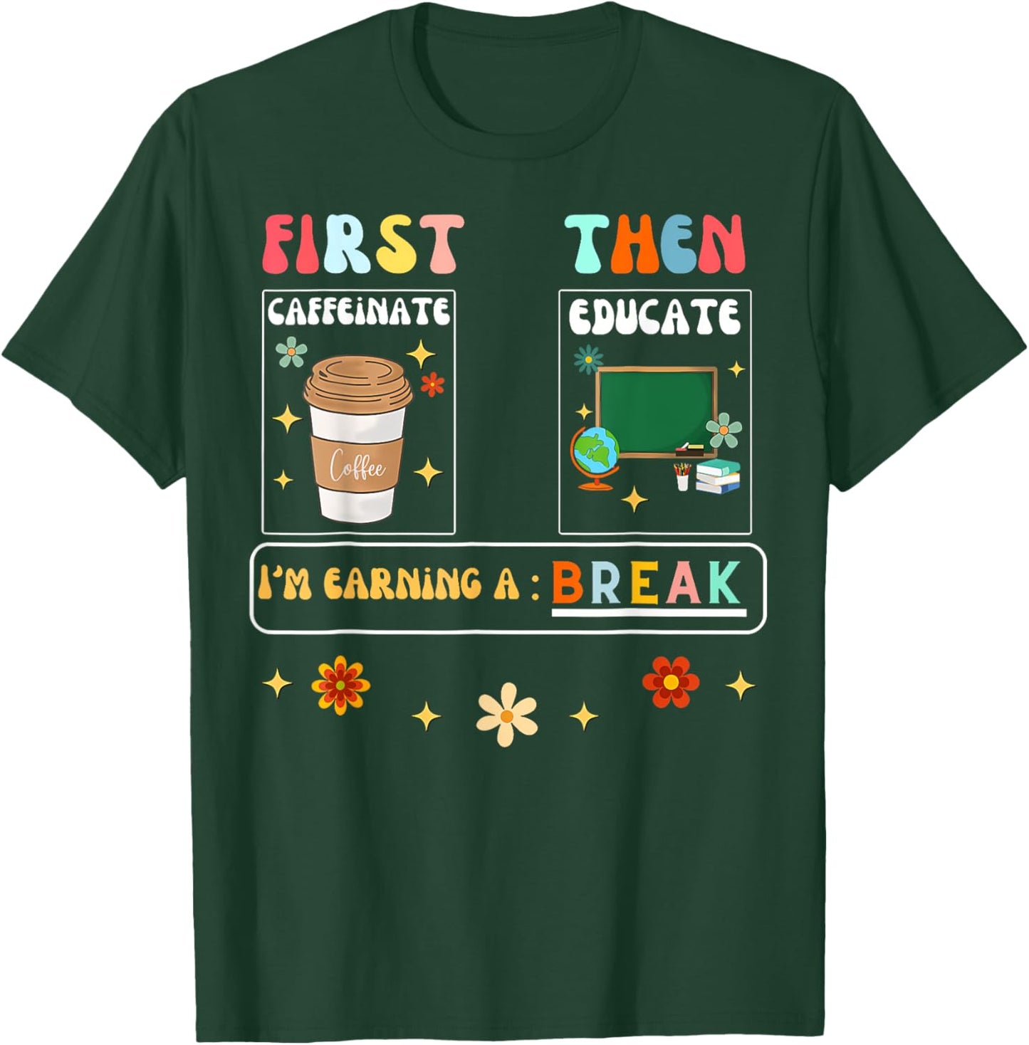 First Caffeinate Then Educate I'M Earning A Break Teacher T-Shirt - T-Shirt | Forest