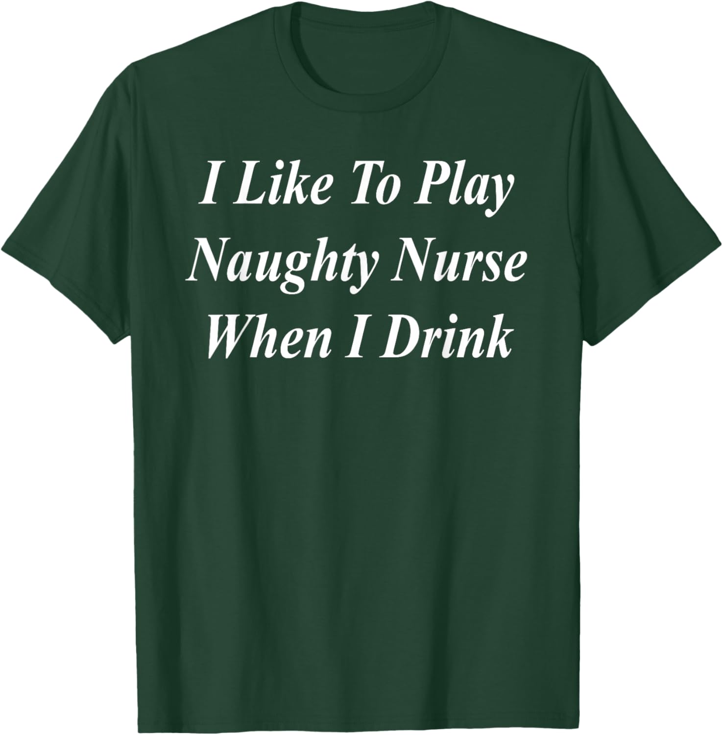 I Like To Play Naughty Nurse When I Drink Funny Raunchy T-Shirt - T-Shirt | Forest