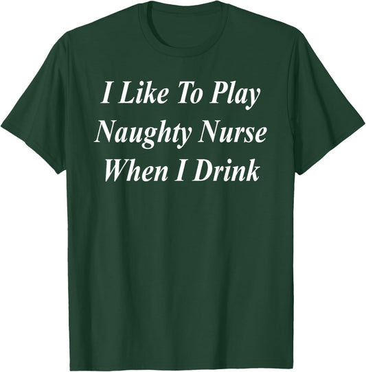 I Like To Play Naughty Nurse When I Drink Funny Raunchy T-Shirt - T-Shirt | Forest