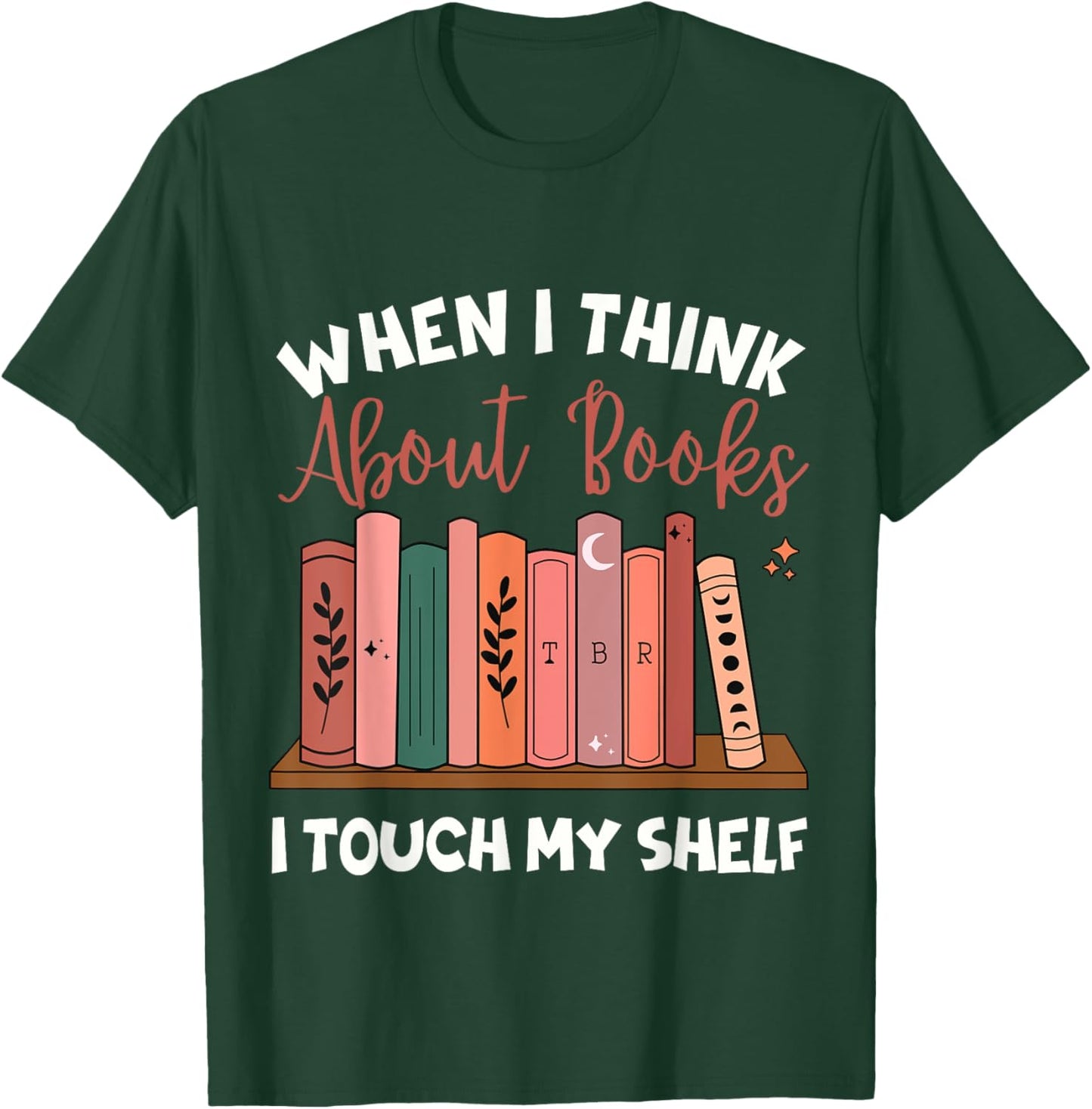 When I Think About Books I Touch My Shelf Bookworm Lovers T-Shirt - T-Shirt | Forest