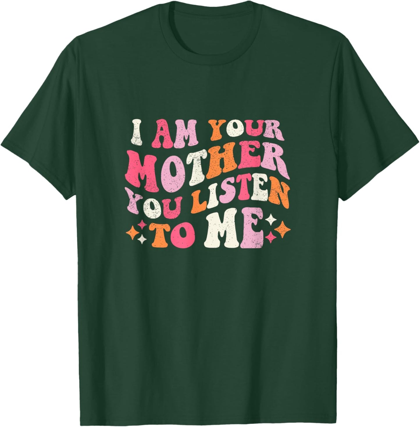 I am Your Mother You Listen To Me Funny Mother's Day T-Shirt - T-Shirt | Forest