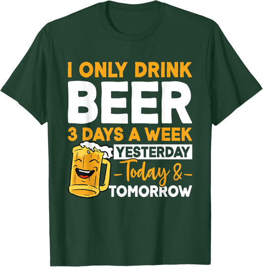 I Only Drink Beer 3 Days A Week Yesterday Today And Tomorrow T-Shirt - T-Shirt | Forest