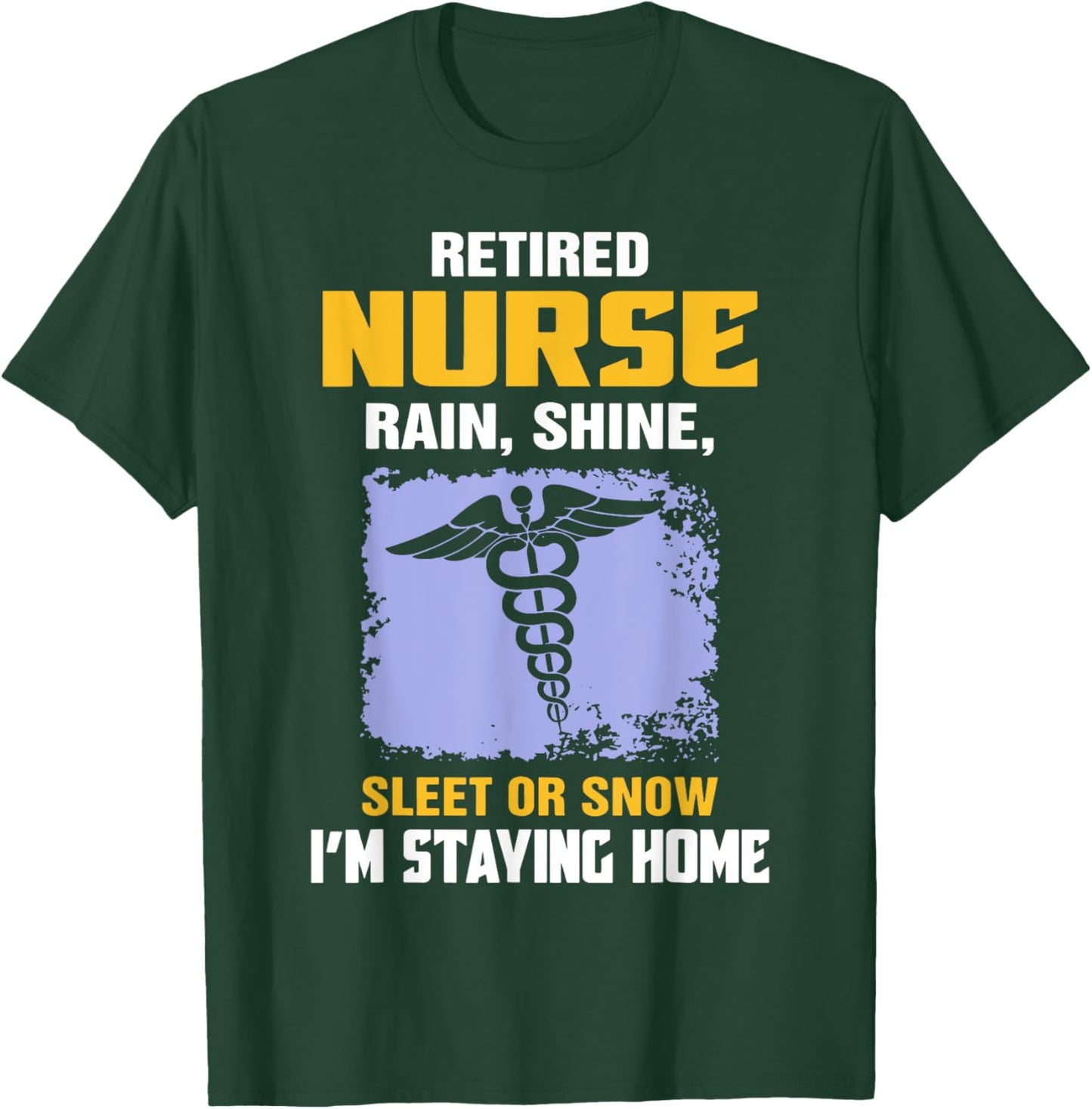 Retired Nurse Rain Shine Sleet Or Snow I'm Staying Home T-Shirt - T-Shirt | Forest