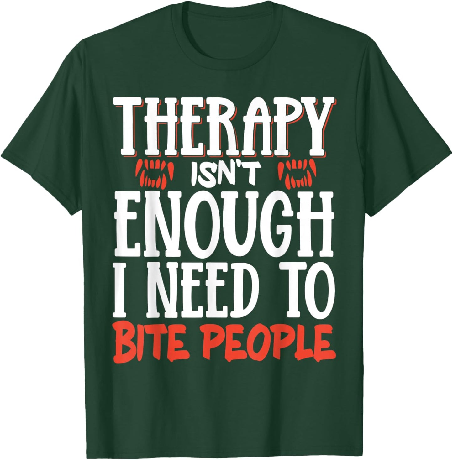 Therapy Isn't Enough I Need To Bite People T-Shirt - T-Shirt | Forest