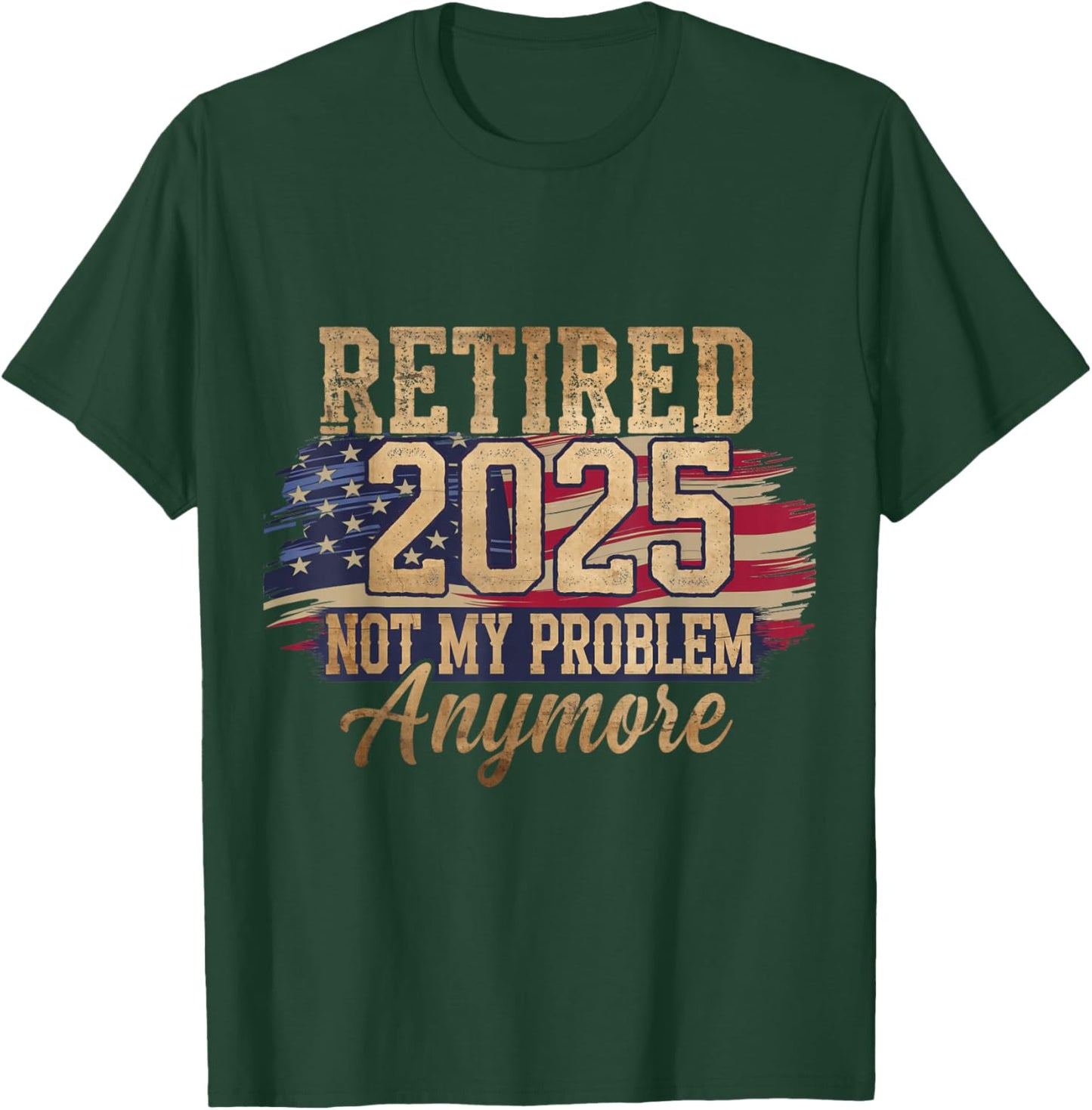 Retired 2025 Not My Problem Anymore Patriotic American Flag T-Shirt - T-Shirt | Forest