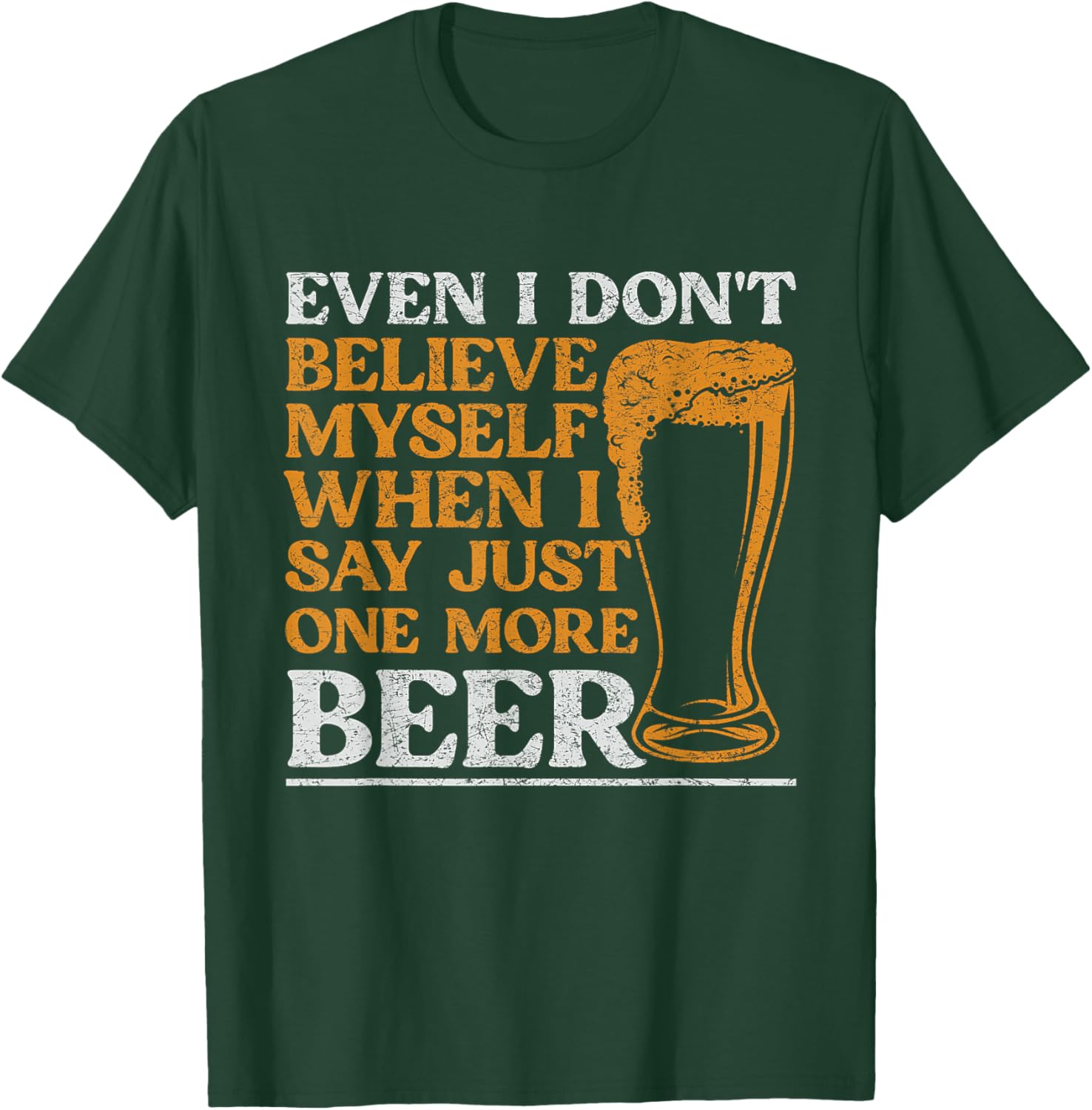 Even I Don't Believe Myself When I Say Just One More Beer T-Shirt - T-Shirt | Forest