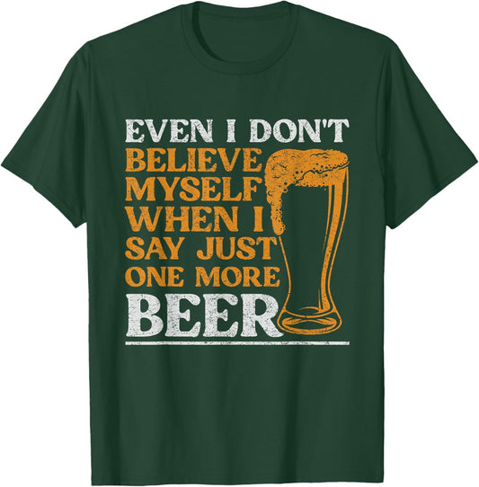 Even I Don't Believe Myself When I Say Just One More Beer T-Shirt - T-Shirt | Forest