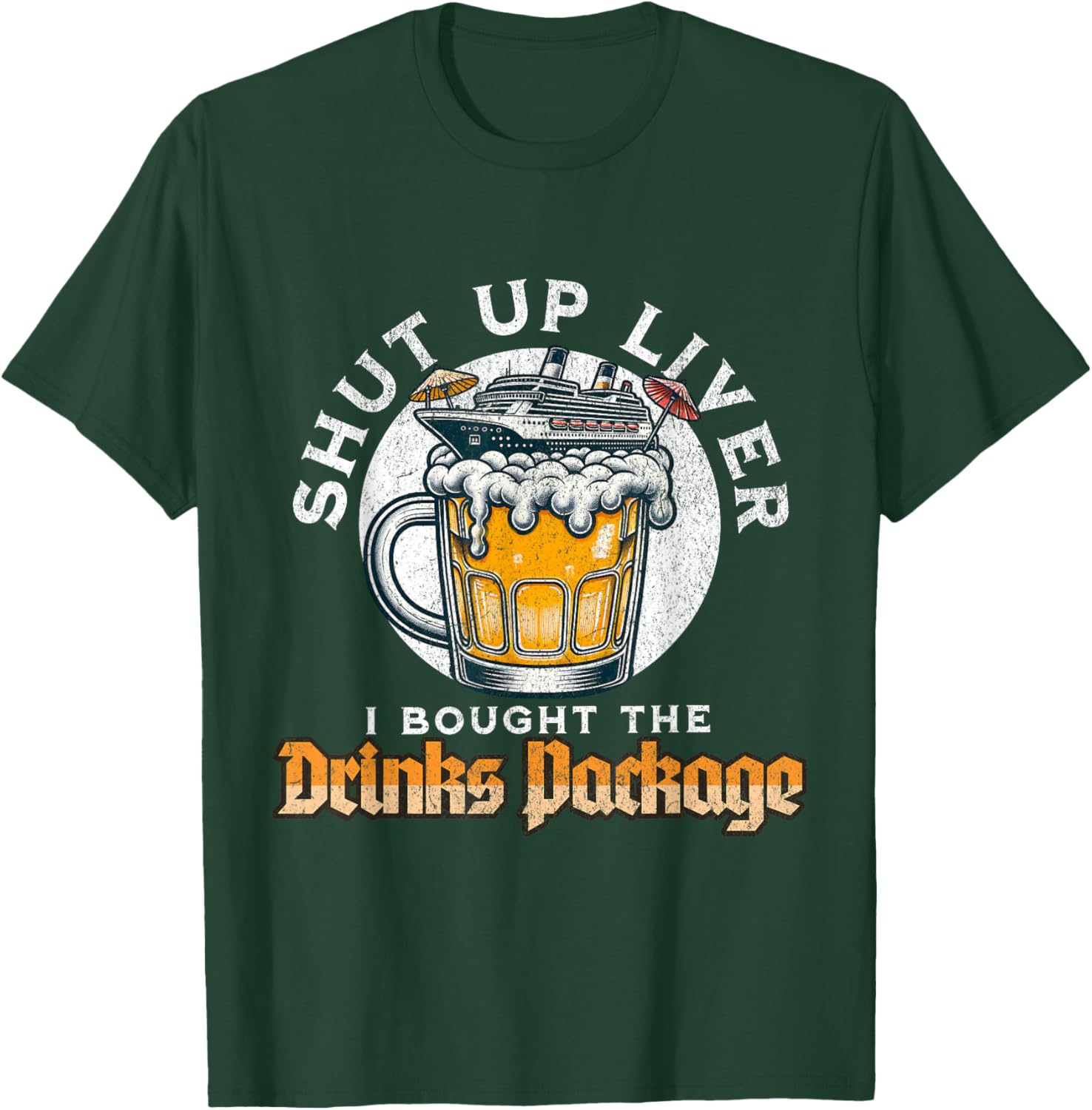 Shut Up Liver I Got The Drinks Package Funny Beer Cruise T-Shirt - T-Shirt | Forest