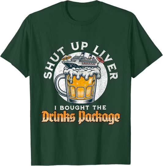 Shut Up Liver I Got The Drinks Package Funny Beer Cruise T-Shirt - T-Shirt | Forest