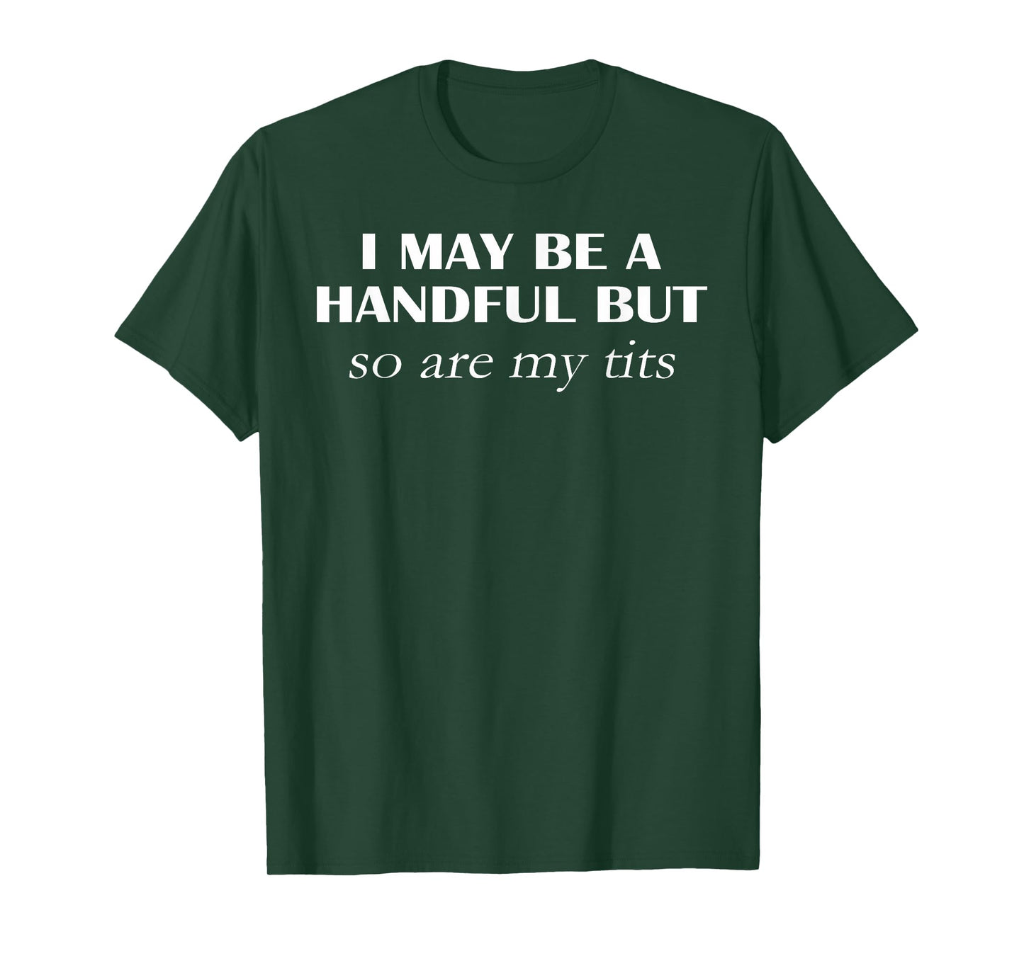 I May Be A Handful But So Are My Tits Pun Funny Quote T-Shirt