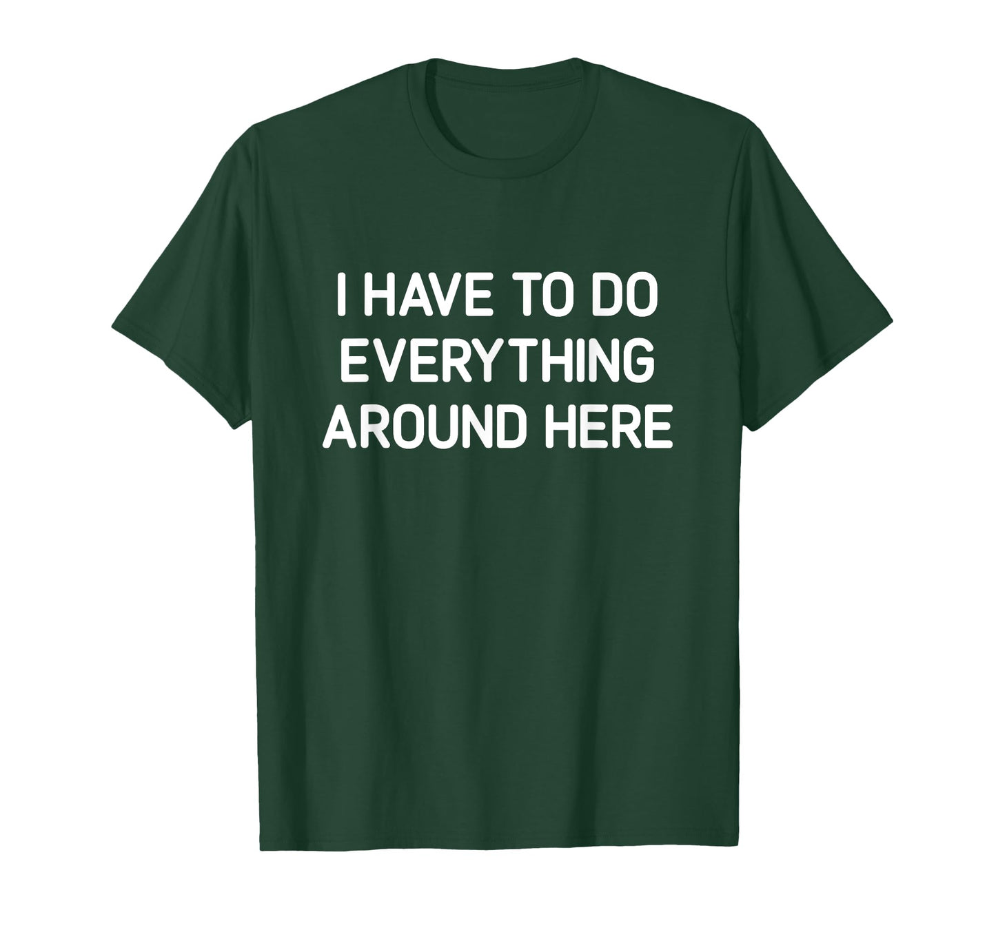 I Have To Do Everything Around Here, Funny, Jokes, Sarcastic T-Shirt