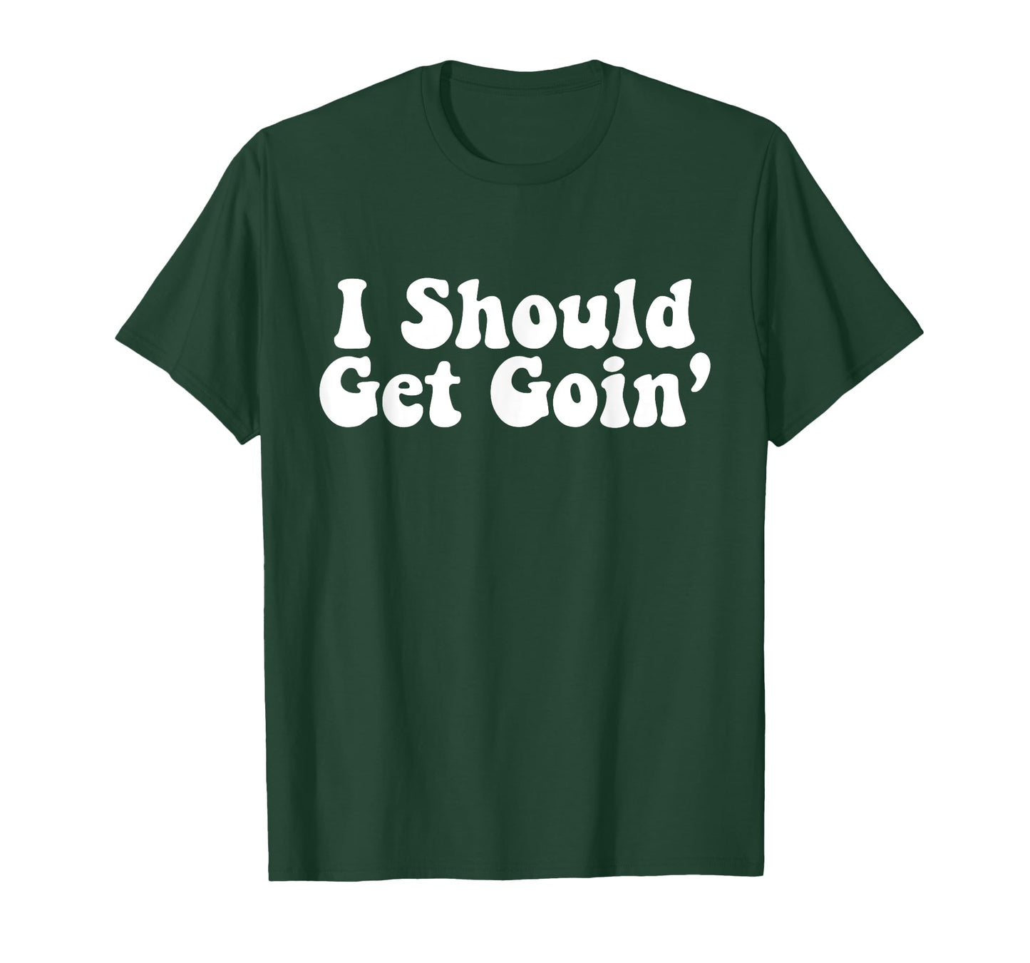 I Should Get Goin' Quote T-Shirt