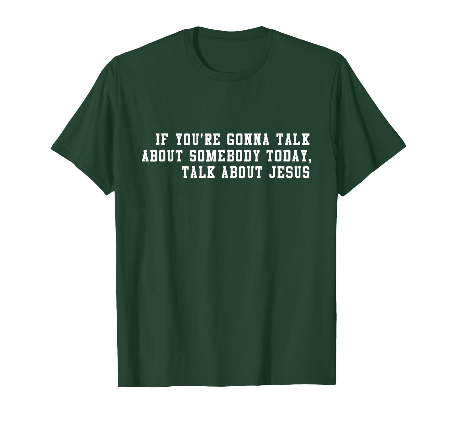 If You’re Gonna Talk About Somebody Today, Talk About Jesus T-Shirt