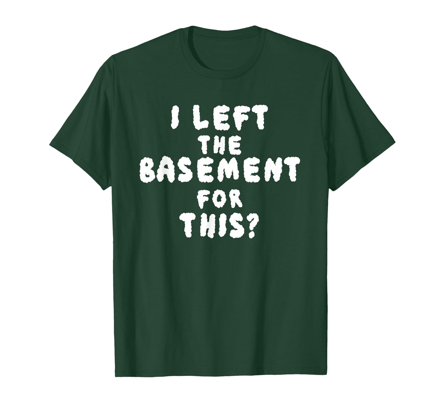 I LEFT THE BASEMENT FOR THIS? funny design T-Shirt