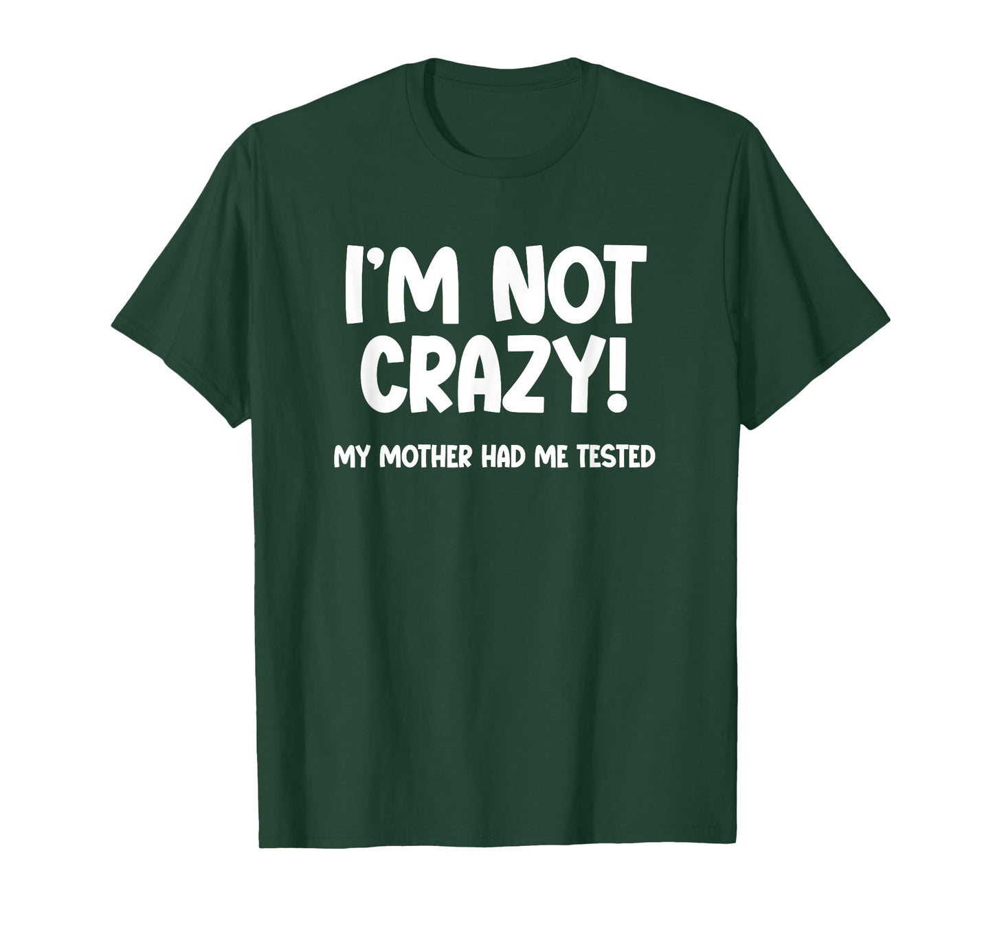 I’m Not Crazy! My Mother Had Me Tested - Funny Sarcastic T-Shirt