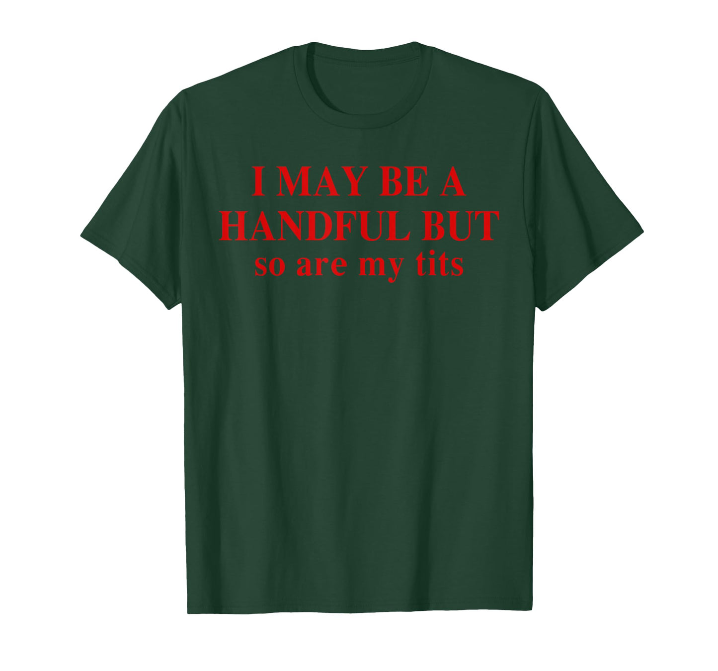 I May Be A Handful But So Are My Tits Funny Saying Quote T-Shirt
